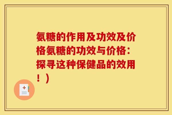 氨糖的作用及功效及价格氨糖的功效与价格：探寻这种保健品的效用！)