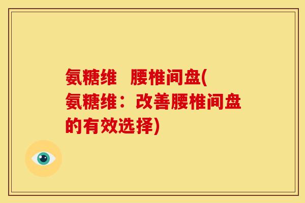 氨糖维 腰椎间盘(氨糖维:改善腰椎间盘的有效选择)-第1张图片-关节骑士 氨糖维 腰椎间盘(氨糖维:改善腰椎间盘的有效选择)-第1张图片-关节骑士