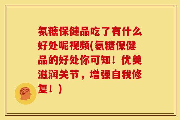 氨糖保健品吃了有什么好处呢视频(氨糖保健品的好处你可知！优美滋润关节，增强自我修复！)