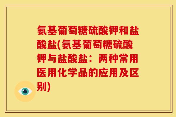 氨基葡萄糖硫酸钾和盐酸盐(氨基葡萄糖硫酸钾与盐酸盐：两种常用医用化学品的应用及区别)
