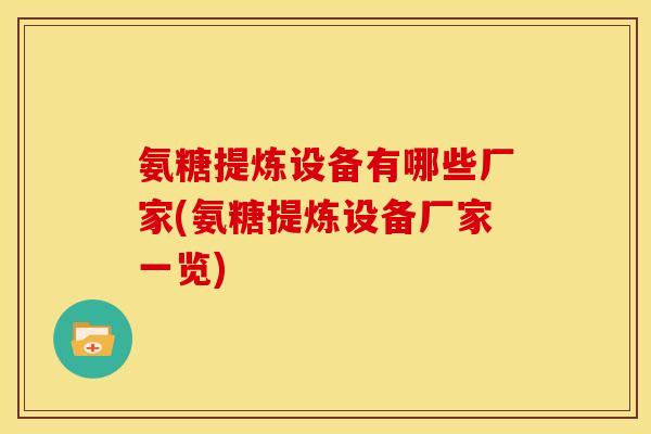 氨糖提炼设备有哪些厂家(氨糖提炼设备厂家一览)