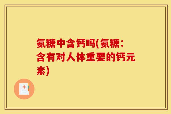 氨糖中含钙吗(氨糖：含有对人体重要的钙元素)