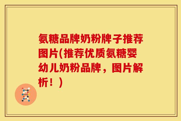 氨糖品牌奶粉牌子推荐图片(推荐优质氨糖婴幼儿奶粉品牌，图片解析！)