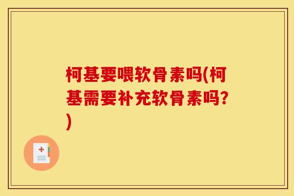 柯基要喂软骨素吗(柯基需要补充软骨素吗？)