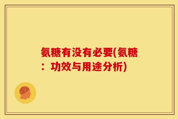 氨糖有没有必要(氨糖：功效与用途分析)-第1张图片-关节骑士