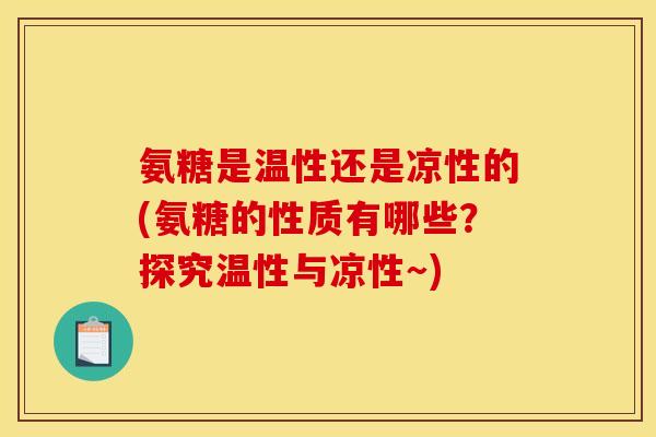 氨糖是温性还是凉性的(氨糖的性质有哪些？探究温性与凉性～)-第1张图片-关节骑士