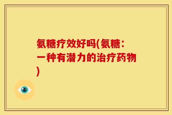 氨糖疗效好吗(氨糖：一种有潜力的治疗药物)