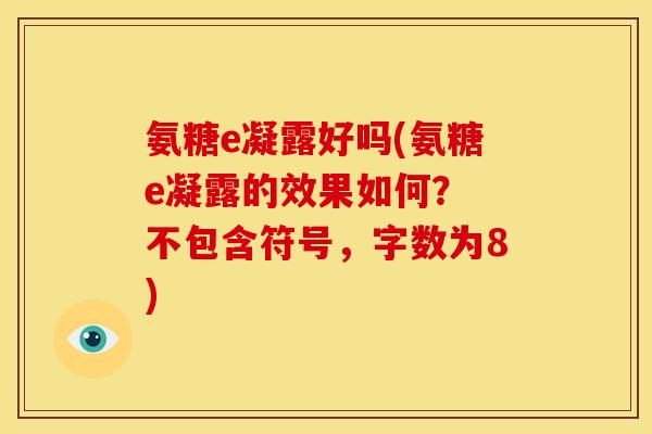 氨糖e凝露好吗(氨糖e凝露的效果如何？ 不包含符号，字数为8)
