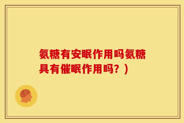 氨糖有安眠作用吗氨糖具有催眠作用吗?)-第1张图片-关节骑士 氨糖有安眠作用吗氨糖具有催眠作用吗?)-第1张图片-关节骑士