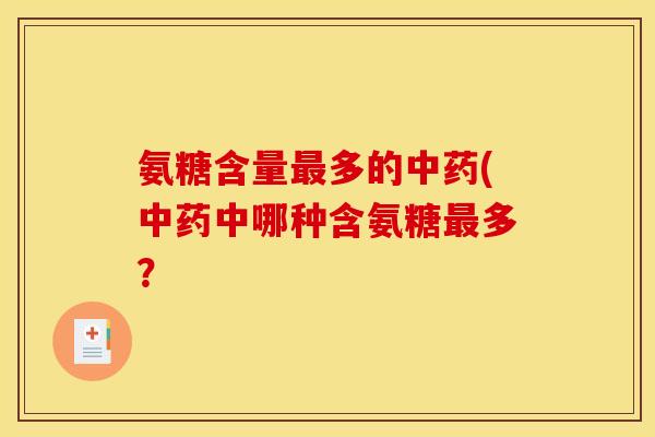 氨糖含量最多的中药(中药中哪种含氨糖最多？