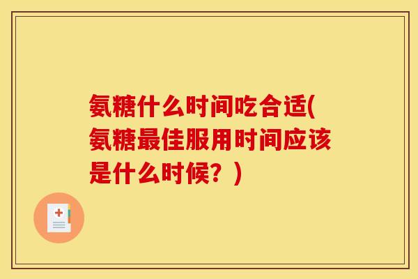 氨糖什么时间吃合适(氨糖最佳服用时间应该是什么时候？)
