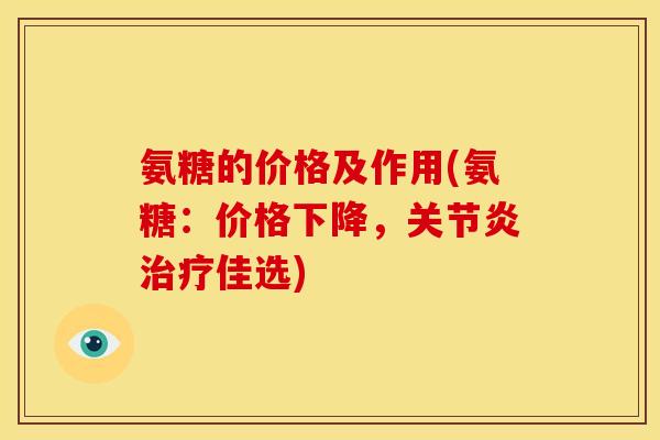 氨糖的价格及作用(氨糖：价格下降，关节炎治疗佳选)