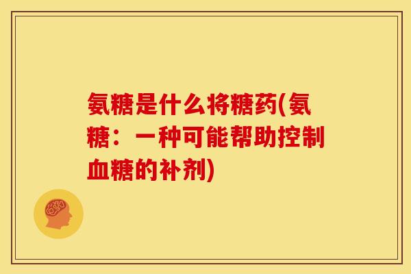 氨糖是什么将糖药(氨糖：一种可能帮助控制血糖的补剂)