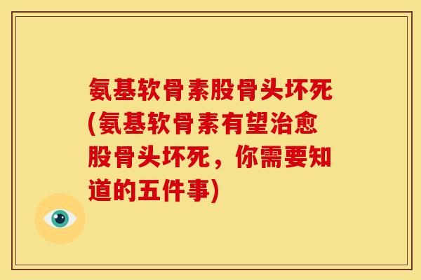 氨基软骨素股骨头坏死(氨基软骨素有望治愈股骨头坏死，你需要知道的五件事)-第1张图片-关节骑士