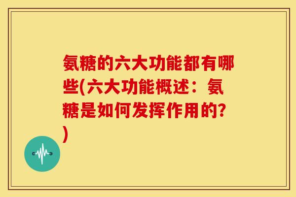氨糖的六大功能都有哪些(六大功能概述:氨糖是如何发挥作用的?)-第1张图片-关节骑士 氨糖的六大功能都有哪些(六大功能概述:氨糖是如何发挥作用的?)-第1张图片-关节骑士