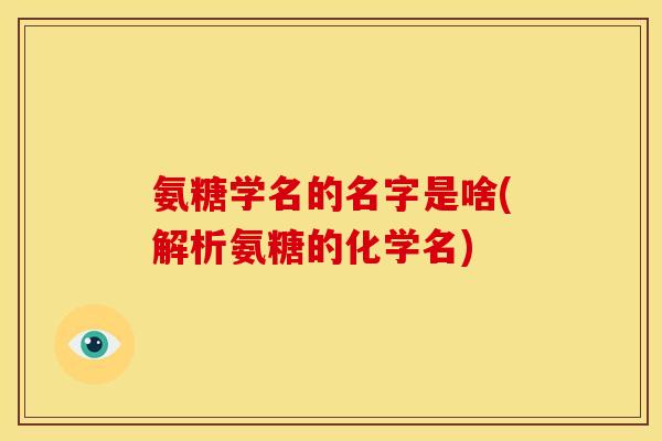 氨糖学名的名字是啥(解析氨糖的化学名)