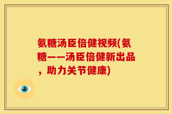 氨糖汤臣倍健视频(氨糖——汤臣倍健新出品，助力关节健康)