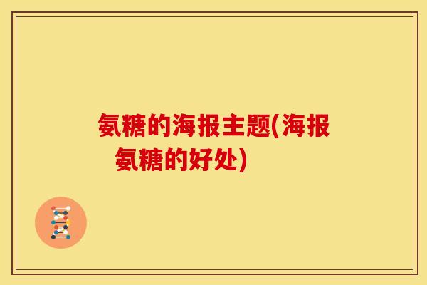 氨糖的海报主题(海报  氨糖的好处)