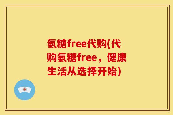 氨糖free代购(代购氨糖free，健康生活从选择开始)