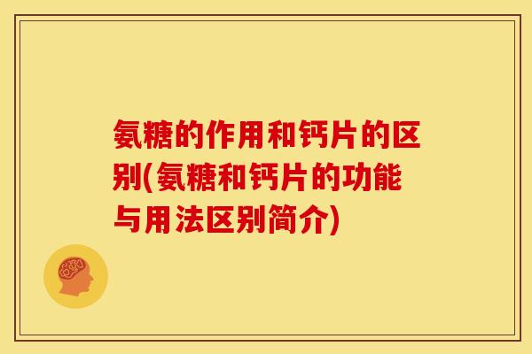 氨糖的作用和钙片的区别(氨糖和钙片的功能与用法区别简介)