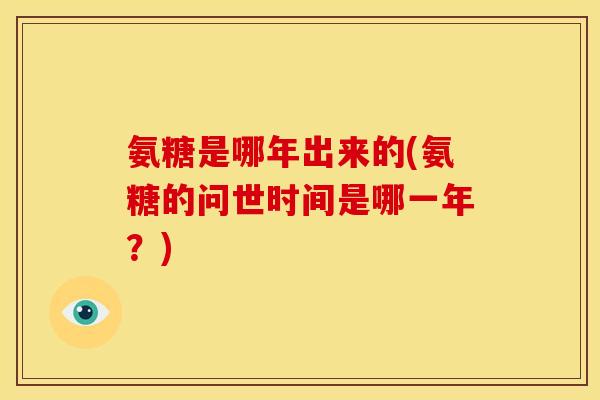 氨糖是哪年出来的(氨糖的问世时间是哪一年？)