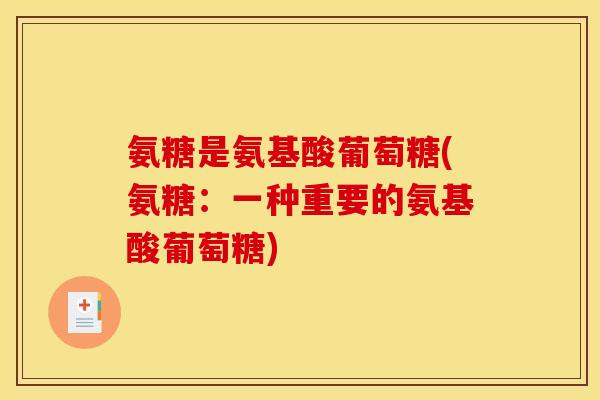 氨糖是氨基酸葡萄糖(氨糖：一种重要的氨基酸葡萄糖)-第1张图片-关节骑士