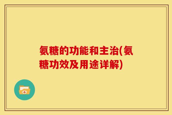 氨糖的功能和主治(氨糖功效及用途详解)