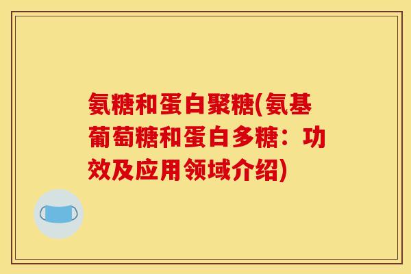 氨糖和蛋白聚糖(氨基葡萄糖和蛋白多糖：功效及应用领域介绍)