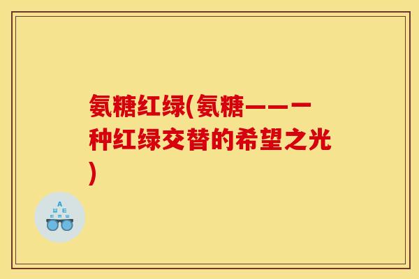 氨糖红绿(氨糖——一种红绿交替的希望之光)