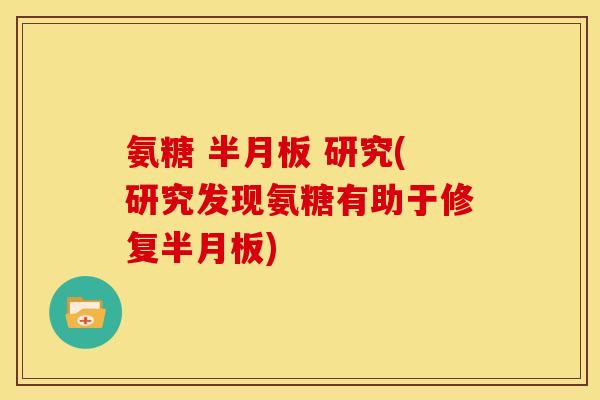 氨糖 半月板 研究(研究发现氨糖有助于修复半月板)