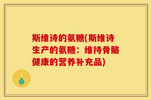 斯维诗的氨糖(斯维诗生产的氨糖:维持骨骼健康的营养补充品)-第1张图片-关节骑士 斯维诗的氨糖(斯维诗生产的氨糖:维持骨骼健康的营养补充品)-第1张图片-关节骑士