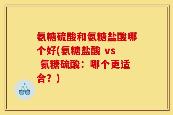 氨糖硫酸和氨糖盐酸哪个好(氨糖盐酸 vs 氨糖硫酸:哪个更适合?)-第1张图片-关节骑士 氨糖硫酸和氨糖盐酸哪个好(氨糖盐酸 vs 氨糖硫酸:哪个更适合?)-第1张图片-关节骑士
