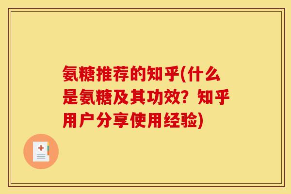 氨糖推荐的知乎(什么是氨糖及其功效？知乎用户分享使用经验)
