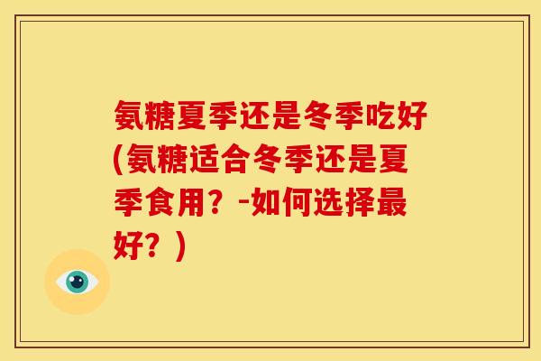氨糖夏季还是冬季吃好(氨糖适合冬季还是夏季食用？-如何选择最好？)-第1张图片-关节骑士