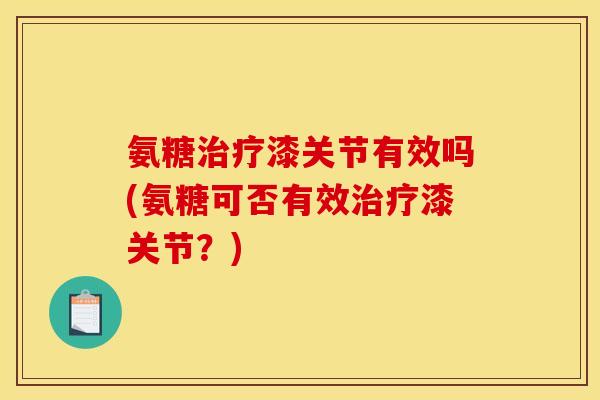 氨糖治疗漆关节有效吗(氨糖可否有效治疗漆关节？)