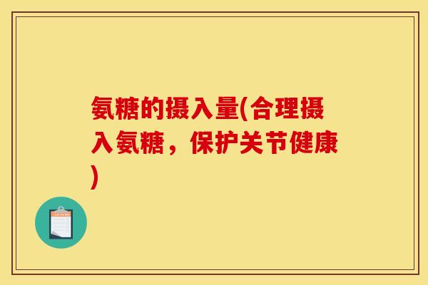 氨糖的摄入量(合理摄入氨糖，保护关节健康)