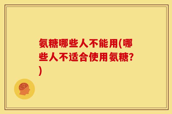 氨糖哪些人不能用(哪些人不适合使用氨糖？)-第1张图片-关节骑士