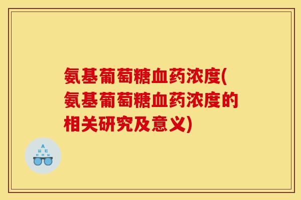 氨基葡萄糖血药浓度(氨基葡萄糖血药浓度的相关研究及意义)