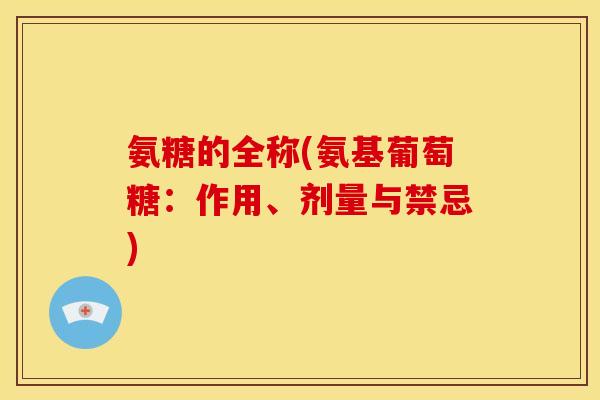 氨糖的全称(氨基葡萄糖：作用、剂量与禁忌)