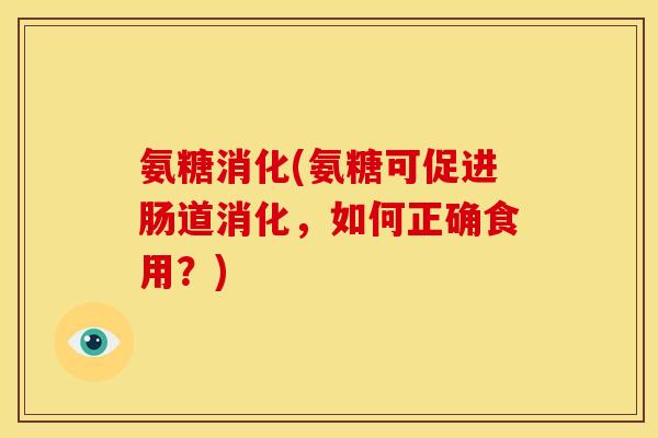 氨糖消化(氨糖可促进肠道消化，如何正确食用？)