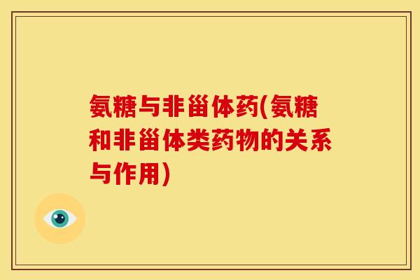 氨糖与非甾体药(氨糖和非甾体类药物的关系与作用)-第1张图片-关节骑士 氨糖与非甾体药(氨糖和非甾体类药物的关系与作用)-第1张图片-关节骑士