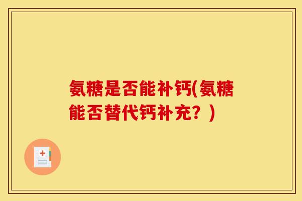 氨糖是否能补钙(氨糖能否替代钙补充？)