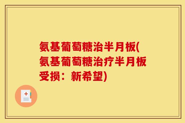 氨基葡萄糖治半月板(氨基葡萄糖治疗半月板受损：新希望)