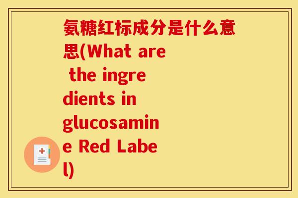 氨糖红标成分是什么意思(What are the ingredients in glucosamine Red Label)