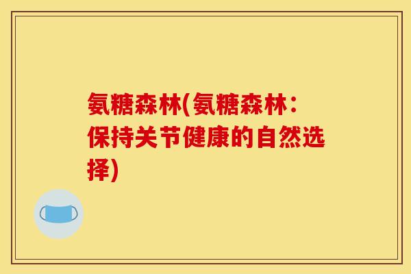 氨糖森林(氨糖森林:保持关节健康的自然选择)-第1张图片-关节骑士 氨糖森林(氨糖森林:保持关节健康的自然选择)-第1张图片-关节骑士