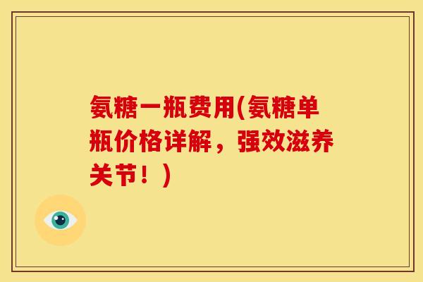 氨糖一瓶费用(氨糖单瓶价格详解，强效滋养关节！)