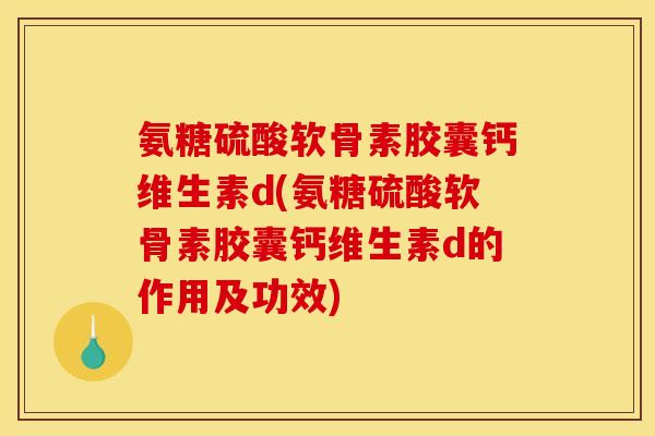 氨糖硫酸软骨素胶囊钙维生素d(氨糖硫酸软骨素胶囊钙维生素d的作用及功效)