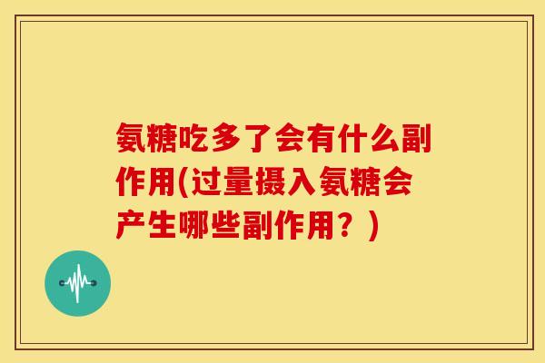 氨糖吃多了会有什么副作用(过量摄入氨糖会产生哪些副作用？)