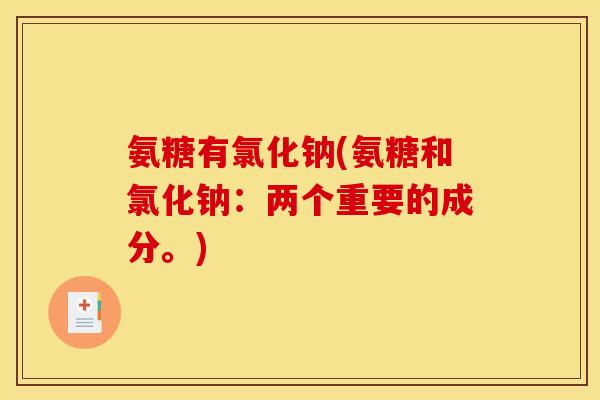 氨糖有氯化钠(氨糖和氯化钠:两个重要的成分。)-第1张图片-关节骑士 氨糖有氯化钠(氨糖和氯化钠:两个重要的成分。)-第1张图片-关节骑士