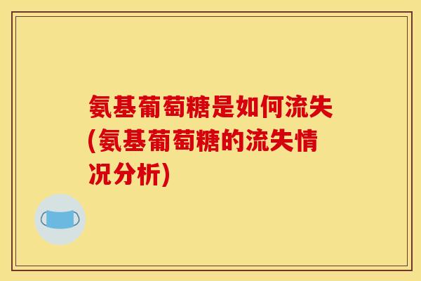氨基葡萄糖是如何流失(氨基葡萄糖的流失情况分析)